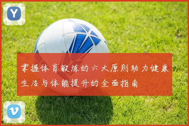 掌握体育锻炼的六大原则助力健康生活与体能提升的全面指南